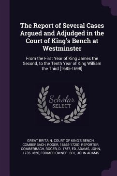 The Report of Several Cases Argued and Adjudged in the Court of King's Bench at Westminster