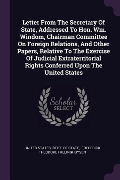Letter From The Secretary Of State, Addressed To Hon. Wm. Windom, Chairman Committee On Foreign Relations, And Other Papers, Relative To The Exercise Of Judicial Extraterritorial Rights Conferred Upon The United States