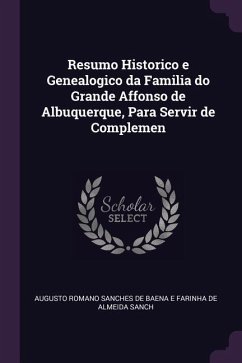 Resumo Historico e Genealogico da Familia do Grande Affonso de Albuquerque, Para Servir de Complemen - Romano Sanches de Baena E Farinha de Alm