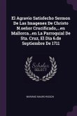 El Agravio Satisfecho Sermon De Las Imagenes De Christo N.señor Crucificado, ...en Mallorca...en La Parroquial De Sta. Cruz, El Dia 6.de Septiembre De 1711