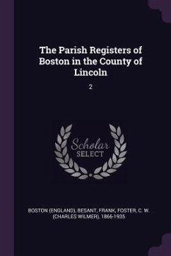 The Parish Registers of Boston in the County of Lincoln - Boston, Boston; Besant, Frank; Foster, C W