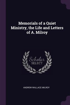 Memorials of a Quiet Ministry, the Life and Letters of A. Milroy - Milroy, Andrew Wallace