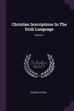 Christian Inscriptions In The Irish Language; Volume 1 - Petrie, George