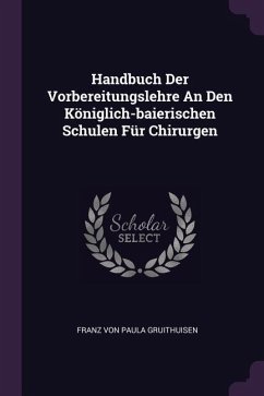 Handbuch Der Vorbereitungslehre An Den Königlich-baierischen Schulen Für Chirurgen