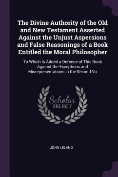 The Divine Authority of the Old and New Testament Asserted Against the Unjust Aspersions and False Reasonings of a Book Entitled the Moral Philosopher