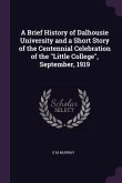 A Brief History of Dalhousie University and a Short Story of the Centennial Celebration of the &quote;Little College&quote;, September, 1919