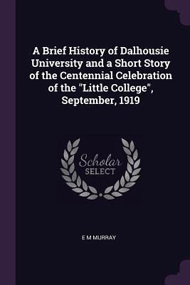 A Brief History of Dalhousie University and a Short Story of the Centennial Celebration of the A Brief History of Dalhousie University and a Short Story of the Centennial Celebration of the