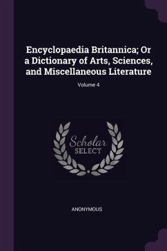 Encyclopaedia Britannica; Or a Dictionary of Arts, Sciences, and Miscellaneous Literature; Volume 4 - Anonymous