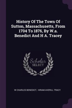 History Of The Town Of Sutton, Massachusetts, From 1704 To 1876, By W.a. Benedict And H A. Tracey - Benedict, W Charles