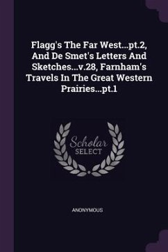 Flagg's The Far West...pt.2, And De Smet's Letters And Sketches...v.28, Farnham's Travels In The Great Western Prairies...pt.1 - Anonymous