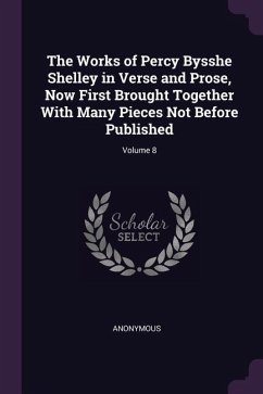 The Works of Percy Bysshe Shelley in Verse and Prose, Now First Brought Together With Many Pieces Not Before Published; Volume 8 - Anonymous