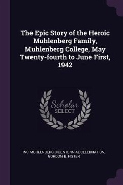 The Epic Story of the Heroic Muhlenberg Family, Muhlenberg College, May Twenty-fourth to June First, 1942 - Muhlenberg Bicentennial Celebration, Inc; Fister, Gordon B
