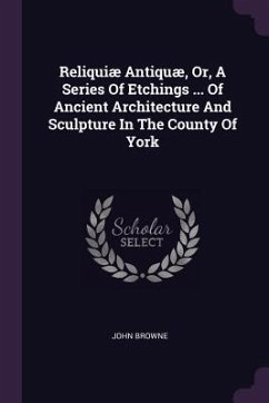 Reliquiæ Antiquæ, Or, A Series Of Etchings ... Of Ancient Architecture And Sculpture In The County Of York - Browne, John