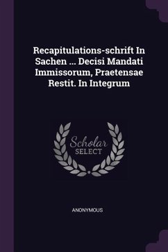 Recapitulations-schrift In Sachen ... Decisi Mandati Immissorum, Praetensae Restit. In Integrum