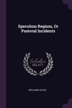 Speculum Regium, Or Pastoral Incidents - Slack, Benjamin