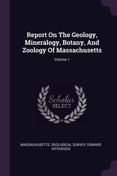 Report On The Geology, Mineralogy, Botany, And Zoology Of Massachusetts; Volume 1 - Survey, Massachusetts Geological; Hitchcock, Edward