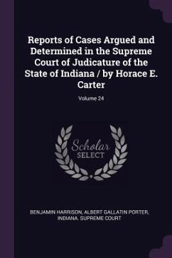Reports of Cases Argued and Determined in the Supreme Court of Judicature of the State of Indiana / by Horace E. Carter; Volume 24 - Harrison, Benjamin; Porter, Albert Gallatin