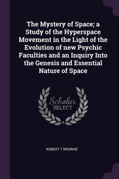 The Mystery of Space; a Study of the Hyperspace Movement in the Light of the Evolution of new Psychic Faculties and an Inquiry Into the Genesis and Essential Nature of Space - Browne, Robert T