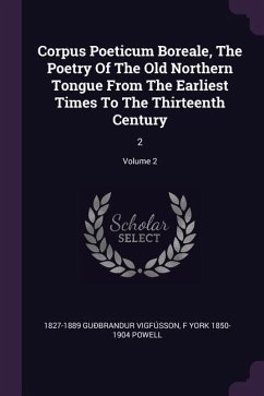 Corpus Poeticum Boreale, The Poetry Of The Old Northern Tongue From The Earliest Times To The Thirteenth Century - Guðbrandur Vigfússon; Powell, F York