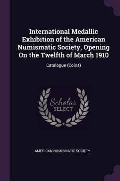 International Medallic Exhibition of the American Numismatic Society, Opening On the Twelfth of March 1910: Catalogue (Coins)