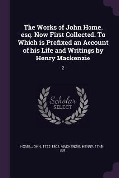 The Works of John Home, esq. Now First Collected. To Which is Prefixed an Account of his Life and Writings by Henry Mackenzie - Home, John; Mackenzie, Henry