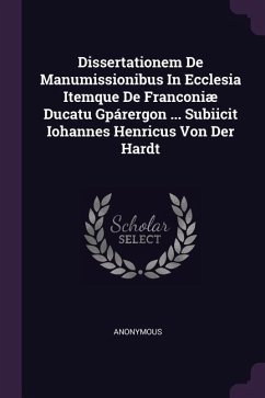 Dissertationem De Manumissionibus In Ecclesia Itemque De Franconiæ Ducatu Gpárergon ... Subiicit Iohannes Henricus Von Der Hardt