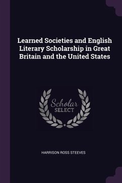 Learned Societies and English Literary Scholarship in Great Britain and the United States - Steeves, Harrison Ross