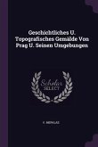 Geschichtliches U. Topografisches Gemälde Von Prag U. Seinen Umgebungen