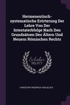 Hermeneutisch-systematische Erörterung Der Lehre Von Der Intestaterbfolge Nach Den Grundsätzen Des Ältern Und Neuern Römischen Rechts