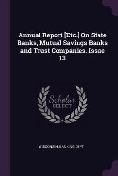 Annual Report [Etc.] On State Banks, Mutual Savings Banks and Trust Companies, Issue 13