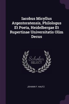 Iacobus Micyllus Argentoratensis, Philologus Et Poeta, Heidelbergae Et Rupertinae Universitatis Olim Decus - Hautz, Johann F