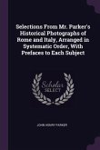 Selections From Mr. Parker's Historical Photographs of Rome and Italy, Arranged in Systematic Order, With Prefaces to Each Subject