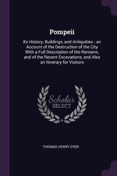 Pompeii: Its History, Buildings, and Antiquities; an Account of the Destruction of the City With a Full Description of the Rema