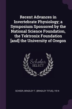 Recent Advances in Invertebrate Physiology; a Symposium Sponsored by the National Science Foundation, the Tektronix Foundation [and] the University of Oregon