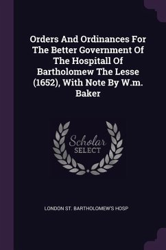 Orders And Ordinances For The Better Government Of The Hospitall Of Bartholomew The Lesse (1652), With Note By W.m. Baker