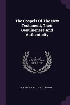The Gospels Of The New Testament, Their Genuineness And Authenticity - Crosthwaite, Robert Jarratt