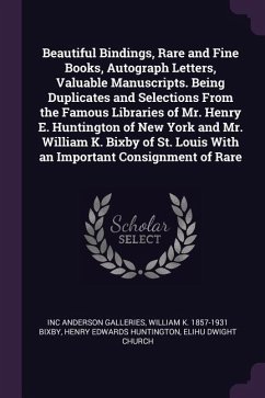 Beautiful Bindings, Rare and Fine Books, Autograph Letters, Valuable Manuscripts. Being Duplicates and Selections From the Famous Libraries of Mr. Henry E. Huntington of New York and Mr. William K. Bixby of St. Louis With an Important Consignment of Rare - Anderson Galleries, Inc; Bixby, William K; Huntington, Henry Edwards