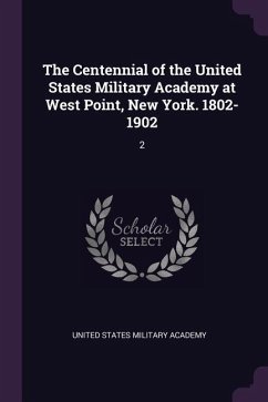 The Centennial of the United States Military Academy at West Point, New York. 1802-1902