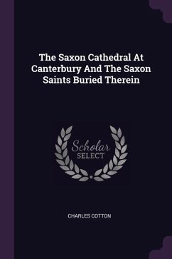 The Saxon Cathedral At Canterbury And The Saxon Saints Buried Therein - Cotton, Charles