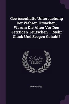 Gewissenhafte Untersuchung Der Wahren Ursachen, Warum Die Alten Vor Den Jetztigen Teutschen ... Mehr Glück Und Seegen Gehabt?