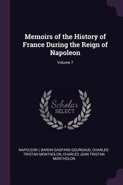 Memoirs of the History of France During the Reign of Napoleon; Volume 7 - I, Napoleon; Gourgaud, Baron Gaspard; Montholon, Charles-Tristan