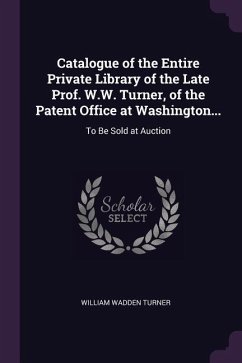 Catalogue of the Entire Private Library of the Late Prof. W.W. Turner, of the Patent Office at Washington...: To Be Sold at Auction