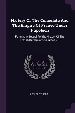 History Of The Consulate And The Empire Of France Under Napoleon - Thiers, Adolphe