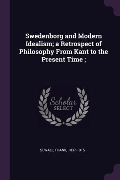 Swedenborg and Modern Idealism; a Retrospect of Philosophy From Kant to the Present Time; - Sewall, Frank