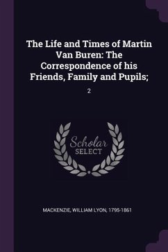 The Life and Times of Martin Van Buren: The Correspondence of his Friends, Family and Pupils; 2