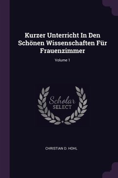 Kurzer Unterricht In Den Schönen Wissenschaften Für Frauenzimmer; Volume 1