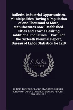 Bulletin. Industrial Opportunities. Municipalities Having a Population of one Thousand or More, Manufactures now Established. Cities and Towns Desiring Additional Industries ... Part II of the Sixteeth Biennial Report, Bureau of Labor Statistics for 1910