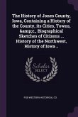 The History of Jones County, Iowa, Containing a History of the County, its Cities, Towns, &c., Biographical Sketches of Citizens ... History of the Northwest, History of Iowa ..