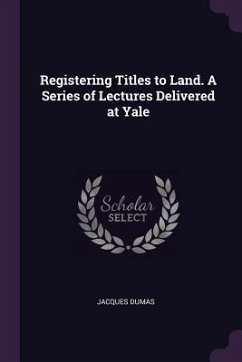 Registering Titles to Land. A Series of Lectures Delivered at Yale - Dumas, Jacques