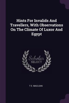 Hints For Invalids And Travellers, With Observations On The Climate Of Luxor And Egypt